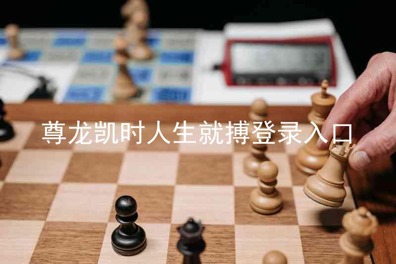 尊龙凯时人生就搏登录入口